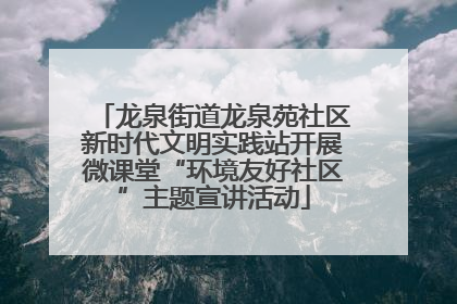 龙泉街道龙泉苑社区新时代文明实践站开展微课堂“环境友好社区”主题宣讲活动