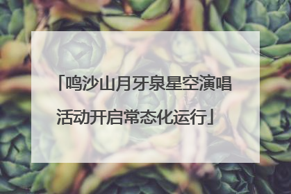 鸣沙山月牙泉星空演唱活动开启常态化运行