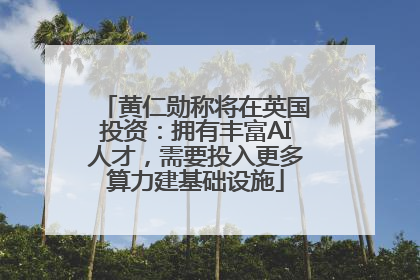 黄仁勋称将在英国投资：拥有丰富AI人才，需要投入更多算力建基础设施