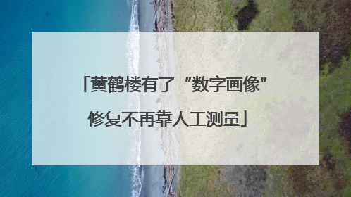 黄鹤楼有了“数字画像” 修复不再靠人工测量