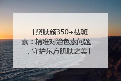 黛肤颜350+祛斑素：精准对治色素问题，守护东方肌肤之美