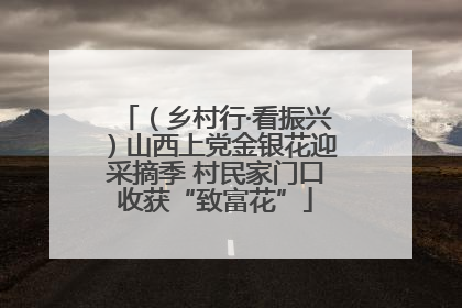 （乡村行·看振兴）山西上党金银花迎采摘季 村民家门口收获“致富花”