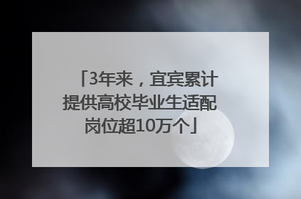 3年来，宜宾累计提供高校毕业生适配岗位超10万个