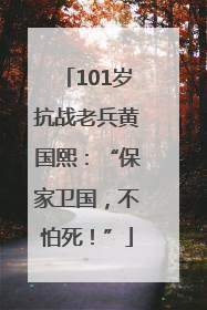 101岁抗战老兵黄国熙：“保家卫国，不怕死！”