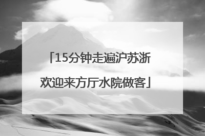 15分钟走遍沪苏浙 欢迎来方厅水院做客