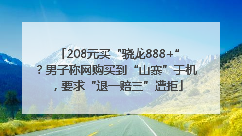 208元买“骁龙888+”？男子称网购买到“山寨”手机，要求“退一赔三”遭拒