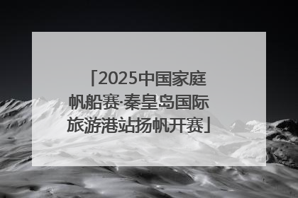 2025中国家庭帆船赛·秦皇岛国际旅游港站扬帆开赛