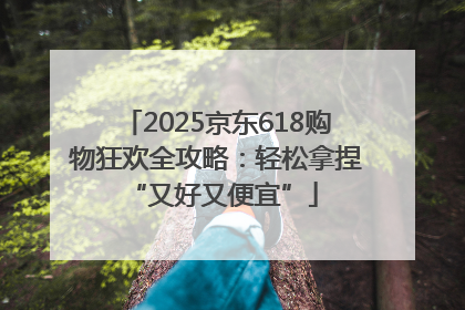 2025京东618购物狂欢全攻略：轻松拿捏 “又好又便宜”