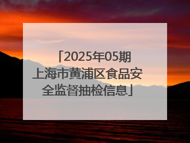 2025年05期上海市黄浦区食品安全监督抽检信息