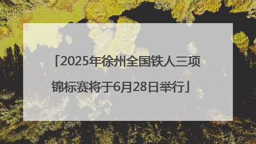 2025年徐州全国铁人三项锦标赛将于6月28日举行