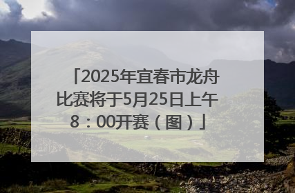 2025年宜春市龙舟比赛将于5月25日上午8：00开赛（图）