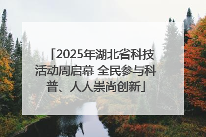 2025年湖北省科技活动周启幕 全民参与科普、人人崇尚创新