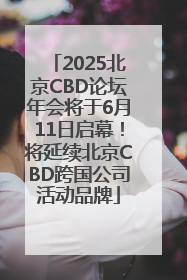 2025北京CBD论坛年会将于6月11日启幕！将延续北京CBD跨国公司活动品牌