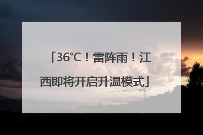 36℃！雷阵雨！江西即将开启升温模式