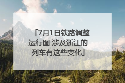 7月1日铁路调整运行图 涉及浙江的列车有这些变化