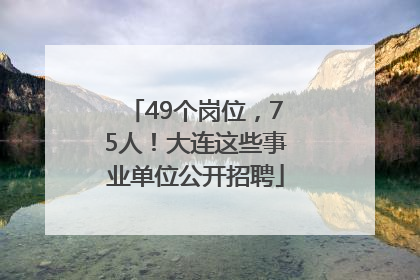 49个岗位，75人！大连这些事业单位公开招聘