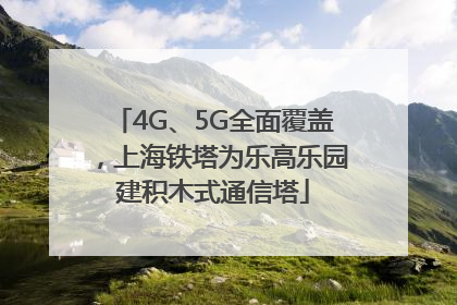 4G、5G全面覆盖，上海铁塔为乐高乐园建积木式通信塔