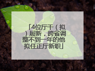 4位厅干（拟）履新，跨省调整不到一年的他拟任正厅新职