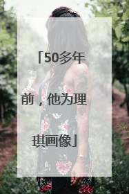 50多年前，他为理琪画像