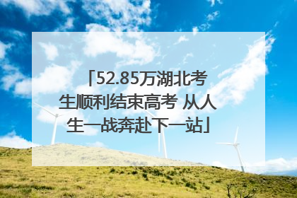 52.85万湖北考生顺利结束高考 从人生一战奔赴下一站