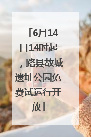 6月14日14时起，路县故城遗址公园免费试运行开放