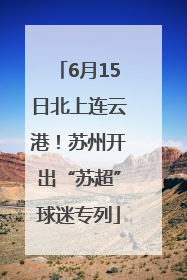 6月15日北上连云港！苏州开出“苏超”球迷专列