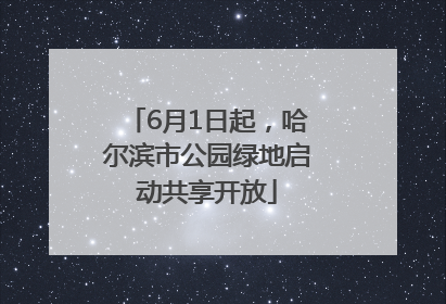 6月1日起，哈尔滨市公园绿地启动共享开放