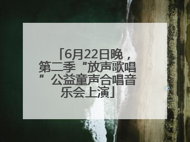 6月22日晚，第二季“放声歌唱”公益童声合唱音乐会上演