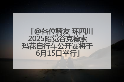 @各位骑友 环四川2025昭觉谷克德索玛花自行车公开赛将于6月15日举行