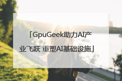 GpuGeek助力AI产业飞跃 重塑AI基础设施