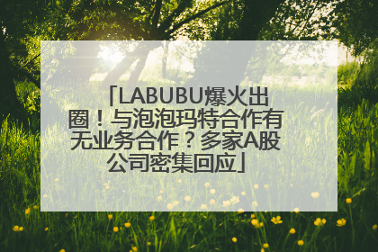 LABUBU爆火出圈！与泡泡玛特合作有无业务合作？多家A股公司密集回应