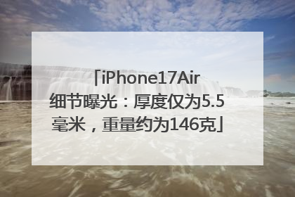iPhone17Air细节曝光：厚度仅为5.5毫米，重量约为146克